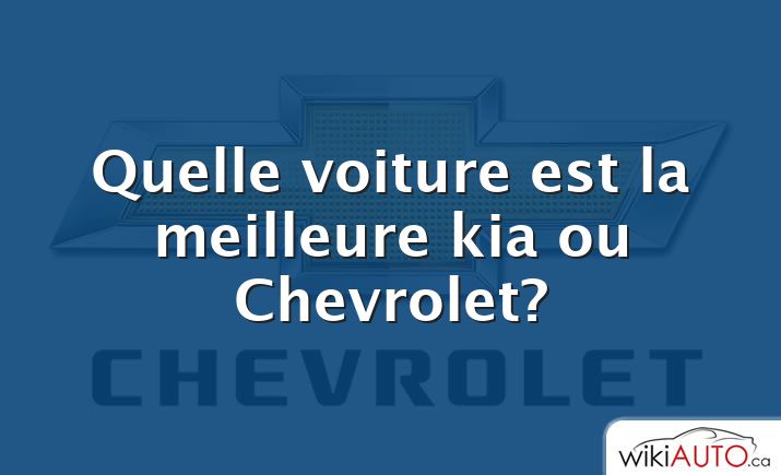 Quelle voiture est la meilleure kia ou Chevrolet?