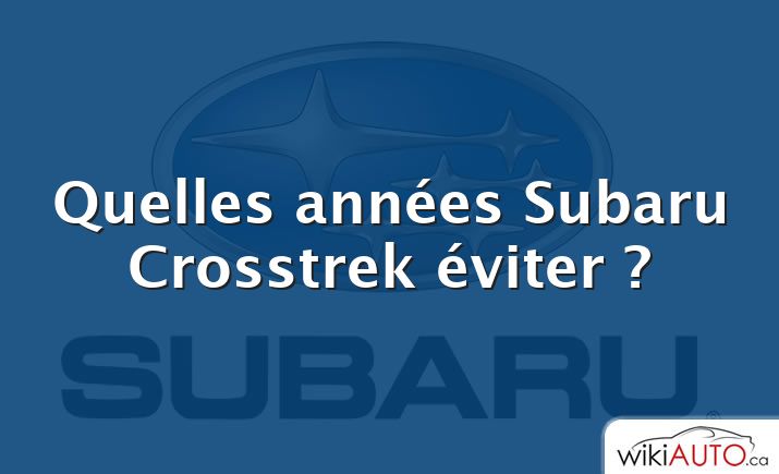 Quelles années Subaru Crosstrek éviter ?