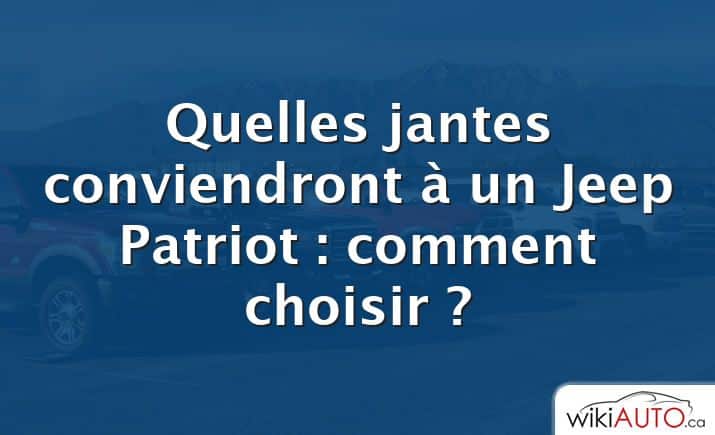 Quelles jantes conviendront à un Jeep Patriot : comment choisir ?