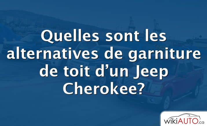 Quelles sont les alternatives de garniture de toit d’un Jeep Cherokee?