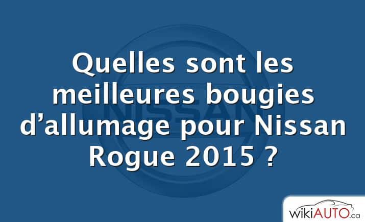 Quelles sont les meilleures bougies d’allumage pour Nissan Rogue 2015 ?