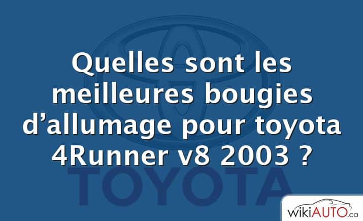 Quelles sont les meilleures bougies d’allumage pour toyota 4Runner v8 2003 ?