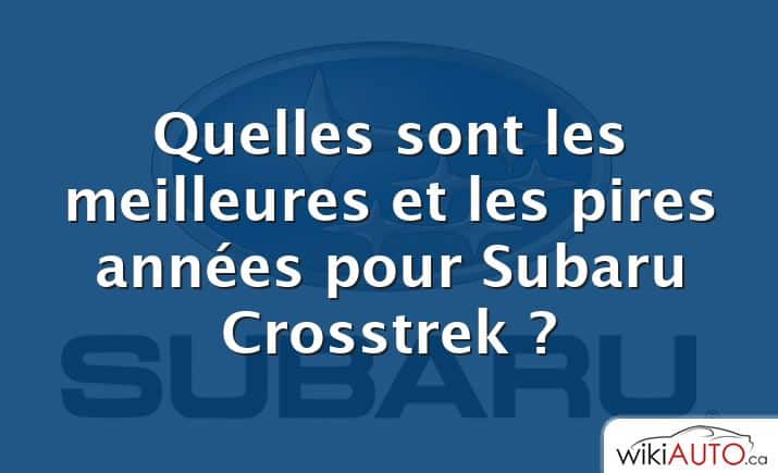 Quelles sont les meilleures et les pires années pour Subaru Crosstrek ?