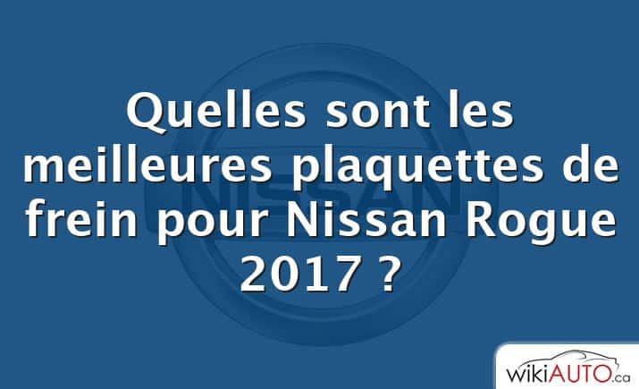 Quelles sont les meilleures plaquettes de frein pour Nissan Rogue 2017 ?