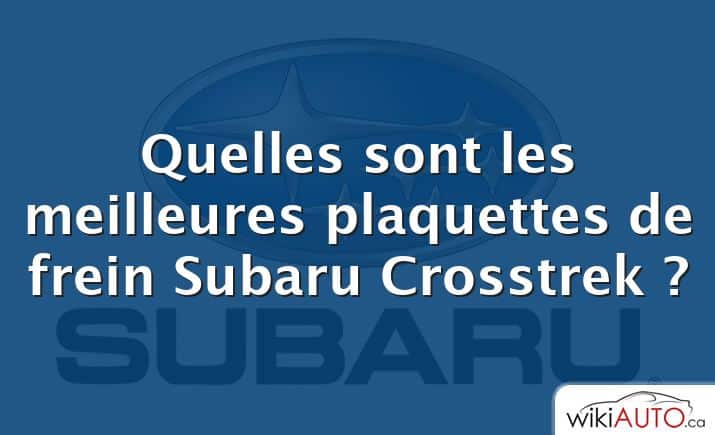 Quelles sont les meilleures plaquettes de frein Subaru Crosstrek ?