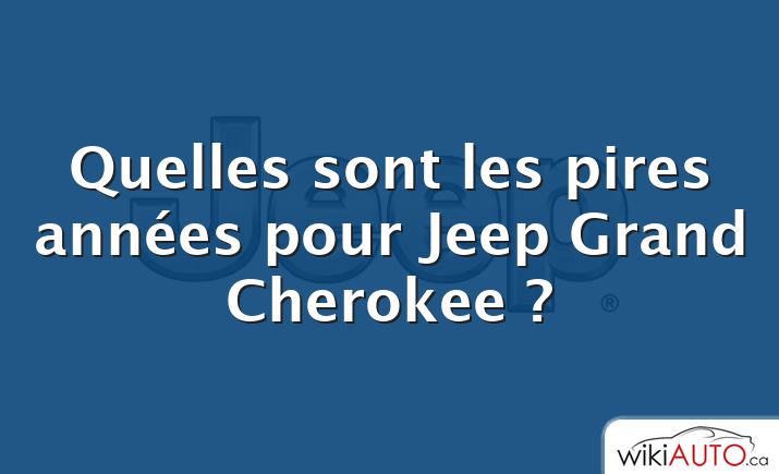 Quelles sont les pires années pour Jeep Grand Cherokee ?
