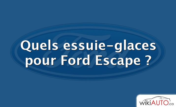 Quels essuie-glaces pour Ford Escape ?