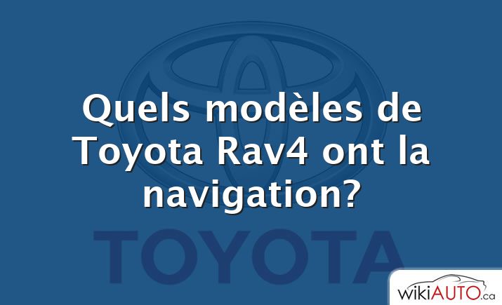 Quels modèles de Toyota Rav4 ont la navigation?