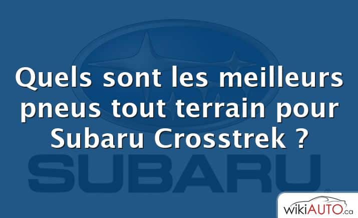 Quels sont les meilleurs pneus tout terrain pour Subaru Crosstrek ?