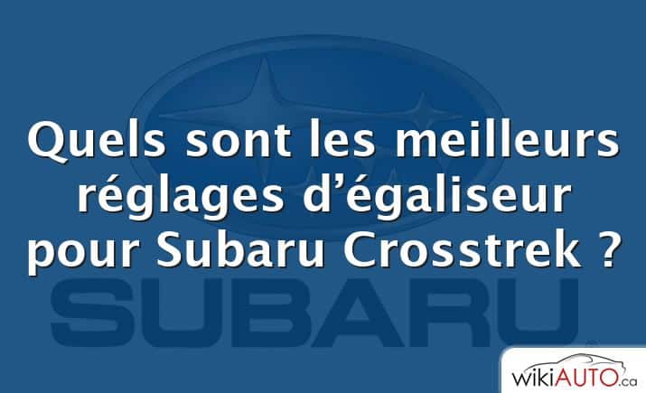 Quels sont les meilleurs réglages d’égaliseur pour Subaru Crosstrek ?