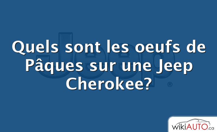 Quels sont les oeufs de Pâques sur une Jeep Cherokee?