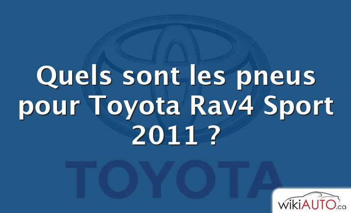 Quels sont les pneus pour Toyota Rav4 Sport 2011 ?