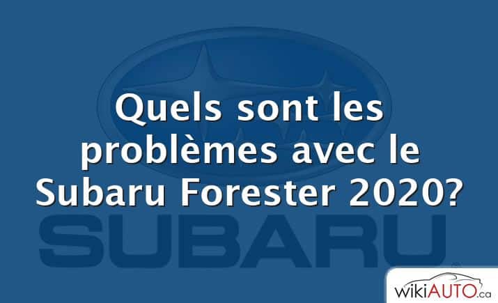 Quels sont les problèmes avec le Subaru Forester 2020?