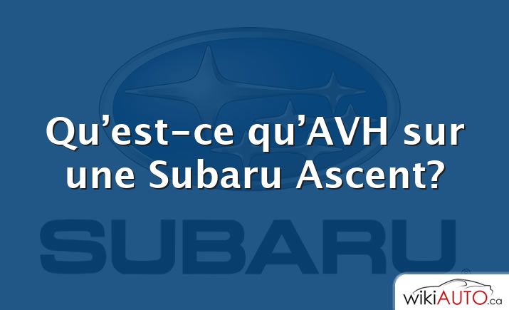 Qu’est-ce qu’AVH sur une Subaru Ascent?