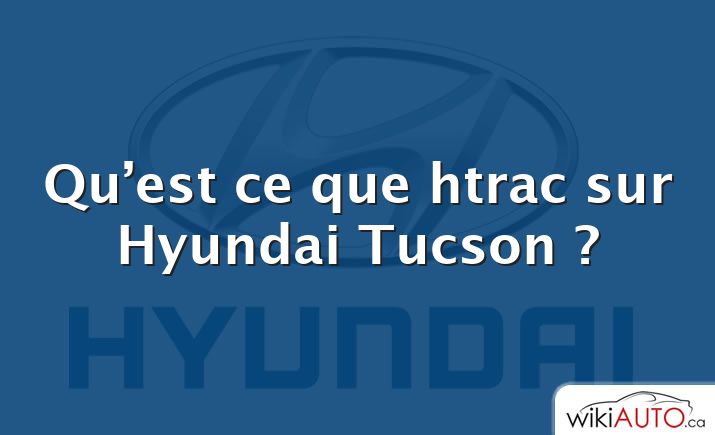Qu’est ce que htrac sur Hyundai Tucson ?
