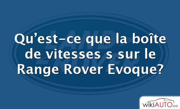 Qu’est-ce que la boîte de vitesses s sur le Range Rover Evoque?