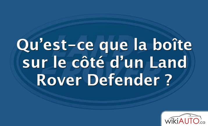 Qu’est-ce que la boîte sur le côté d’un Land Rover Defender ?