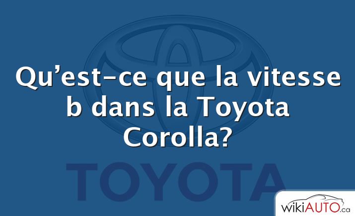 Qu’est-ce que la vitesse b dans la Toyota Corolla?