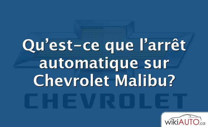 Qu’est-ce que l’arrêt automatique sur Chevrolet Malibu?