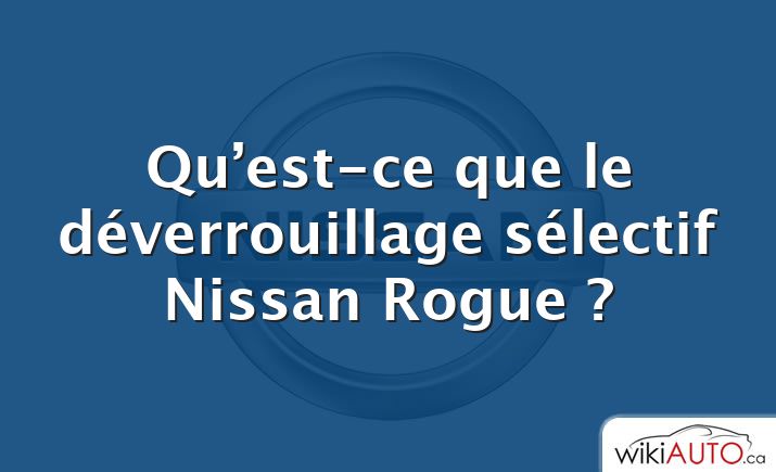 Qu’est-ce que le déverrouillage sélectif Nissan Rogue ?