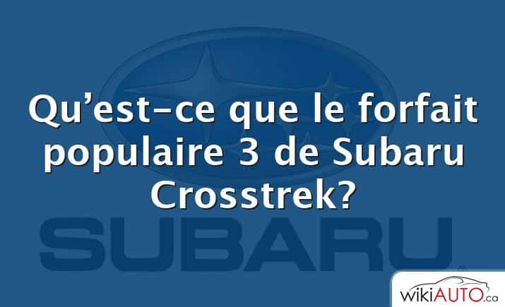 Qu’est-ce que le forfait populaire 3 de Subaru Crosstrek?