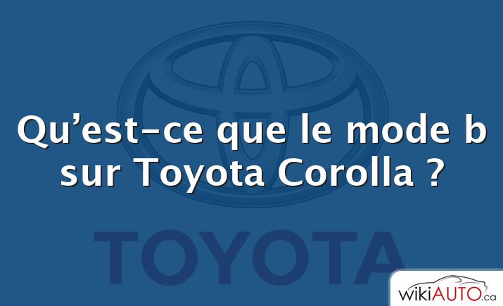Qu’est-ce que le mode b sur Toyota Corolla ?