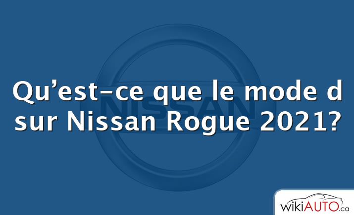 Qu’est-ce que le mode d sur Nissan Rogue 2021?