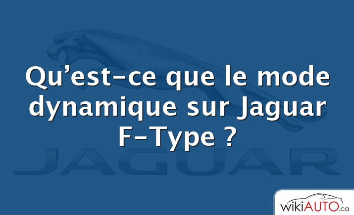 Qu’est-ce que le mode dynamique sur Jaguar F-Type ?