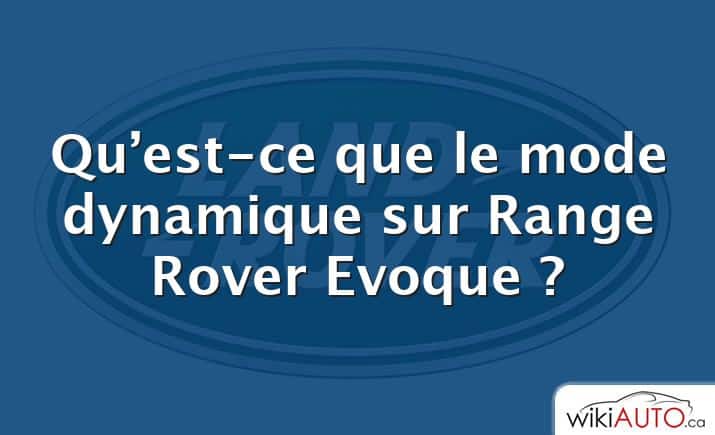 Qu’est-ce que le mode dynamique sur Range Rover Evoque ?