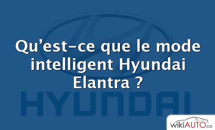 Qu’est-ce que le mode intelligent Hyundai Elantra ?