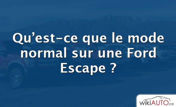 Qu’est-ce que le mode normal sur une Ford Escape ?