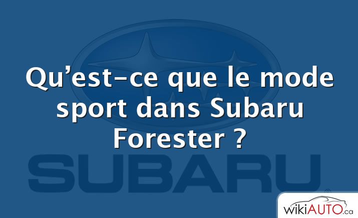 Qu’est-ce que le mode sport dans Subaru Forester ?