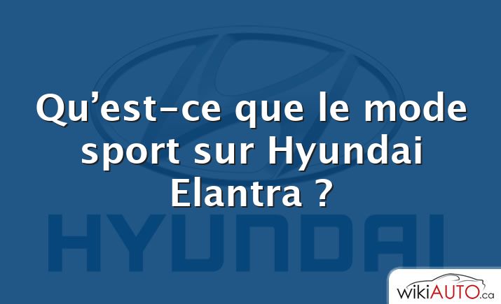Qu’est-ce que le mode sport sur Hyundai Elantra ?