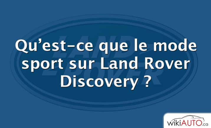 Qu’est-ce que le mode sport sur Land Rover Discovery ?