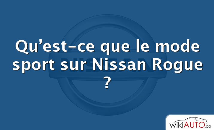 Qu’est-ce que le mode sport sur Nissan Rogue ?