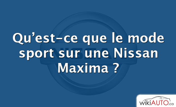 Qu’est-ce que le mode sport sur une Nissan Maxima ?