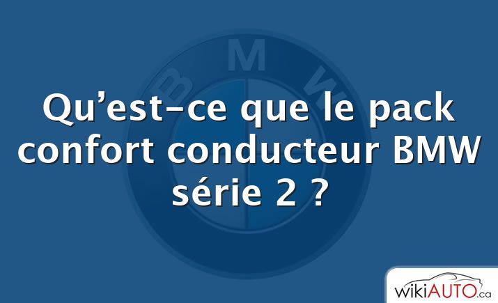 Qu’est-ce que le pack confort conducteur BMW série 2 ?