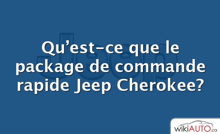 Qu’est-ce que le package de commande rapide Jeep Cherokee?