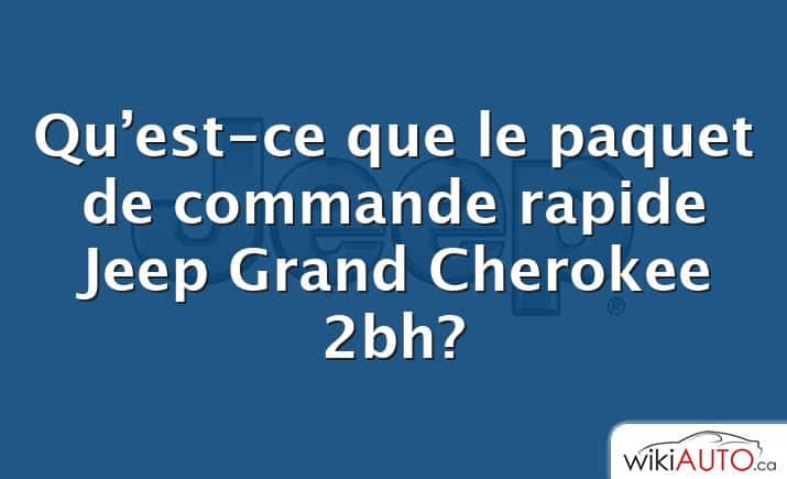 Qu’est-ce que le paquet de commande rapide Jeep Grand Cherokee 2bh?