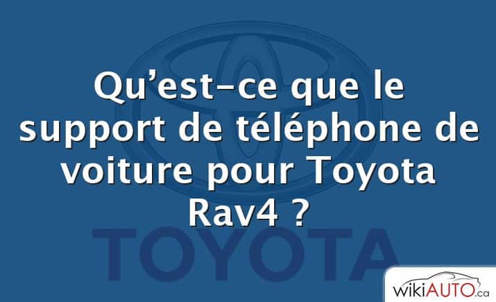 Qu’est-ce que le support de téléphone de voiture pour Toyota Rav4 ?