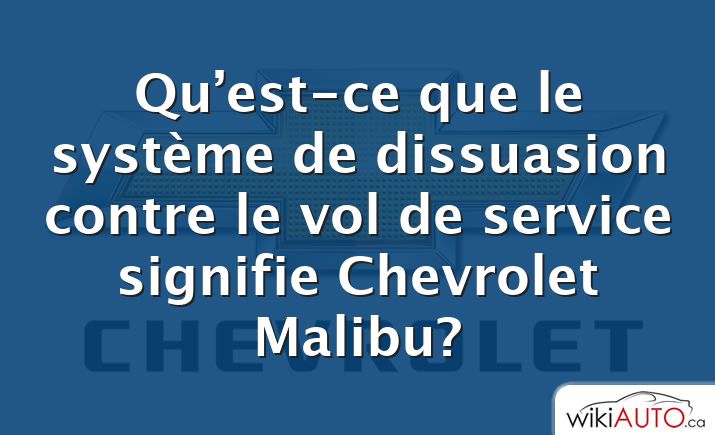 Qu’est-ce que le système de dissuasion contre le vol de service signifie Chevrolet Malibu?