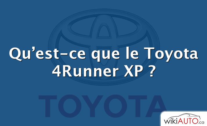 Qu’est-ce que le Toyota 4Runner XP ?