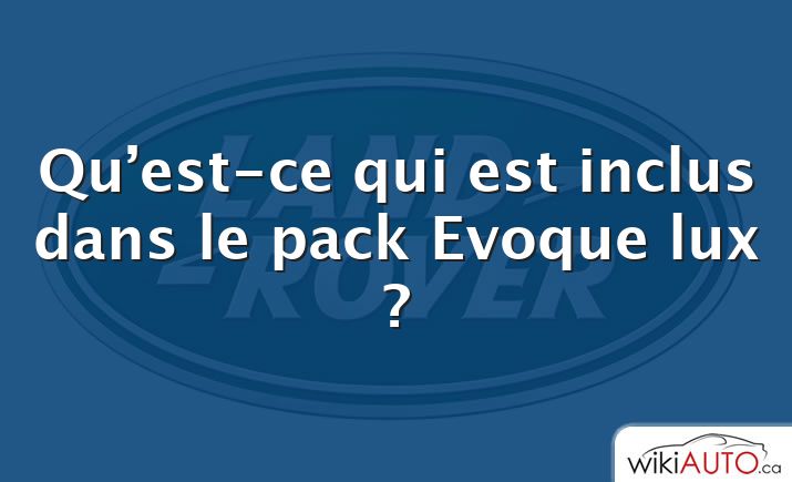 Qu’est-ce qui est inclus dans le pack Evoque lux ?