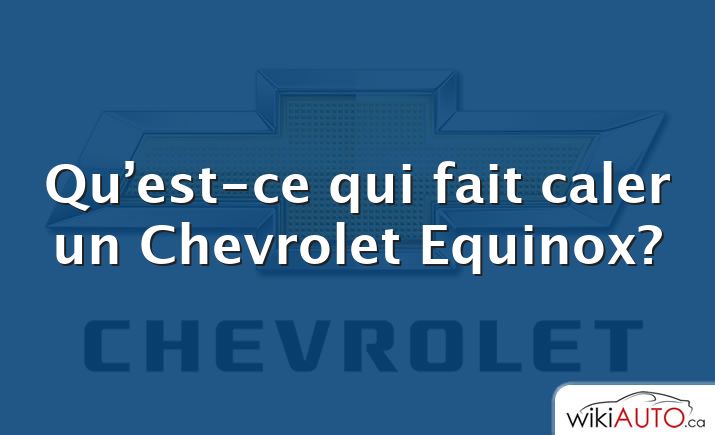 Qu’est-ce qui fait caler un Chevrolet Equinox?