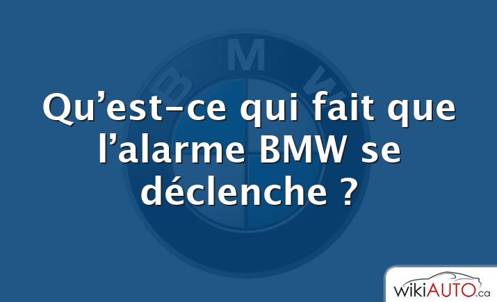 Qu’est-ce qui fait que l’alarme BMW se déclenche ?