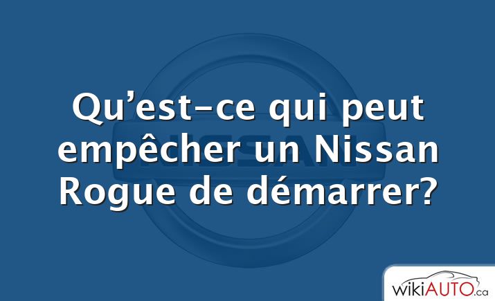 Qu’est-ce qui peut empêcher un Nissan Rogue de démarrer?