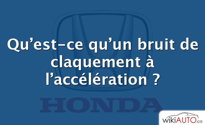 Qu’est-ce qu’un bruit de claquement à l’accélération ?