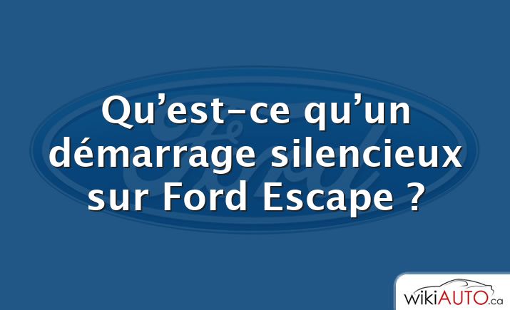 Qu’est-ce qu’un démarrage silencieux sur Ford Escape ?