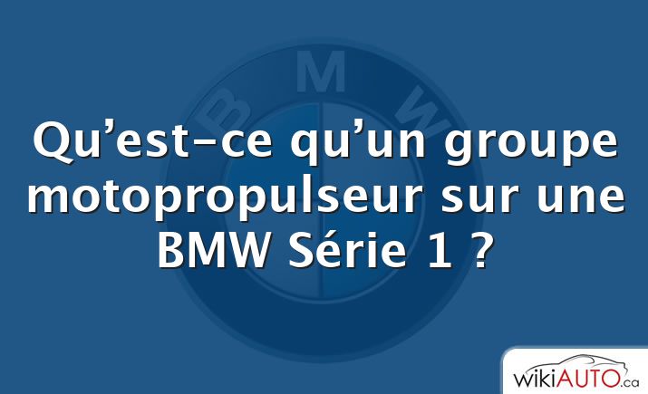 Qu’est-ce qu’un groupe motopropulseur sur une BMW Série 1 ?
