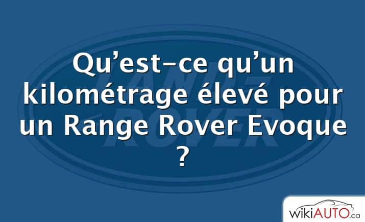Qu’est-ce qu’un kilométrage élevé pour un Range Rover Evoque ?